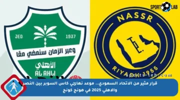 قرار مثير من الاتحاد السعودي.. موعد نهائي كأس السوبر بين النصر والأهلي 2025 في هونج كونج